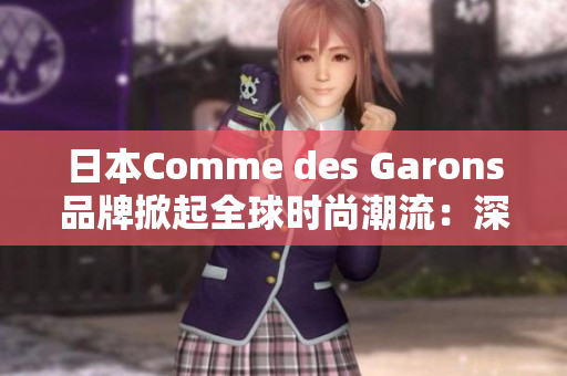 日本Comme des Garons品牌掀起全球时尚潮流：深度分析