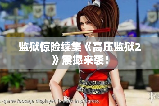 监狱惊险续集《高压监狱2》震撼来袭！
