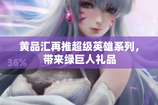 黄品汇再推超级英雄系列，带来绿巨人礼品