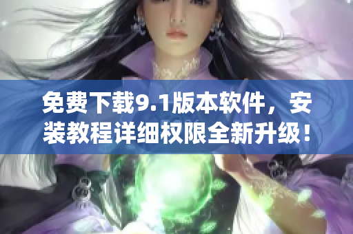 免费下载9.1版本软件，安装教程详细权限全新升级！)