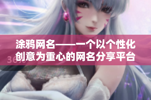 涂鸦网名——一个以个性化创意为重心的网名分享平台