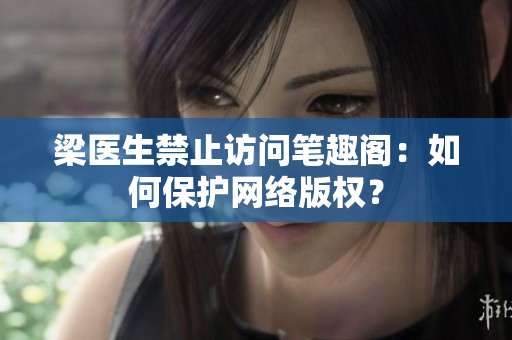梁医生禁止访问笔趣阁：如何保护网络版权？