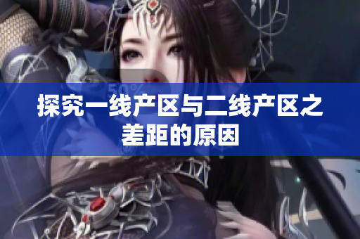 探究一线产区与二线产区之差距的原因