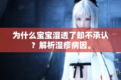 为什么宝宝湿透了却不承认？解析湿疹病因。
