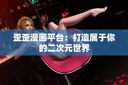 歪歪漫画平台：打造属于你的二次元世界