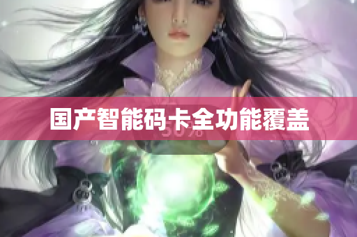 国产智能码卡全功能覆盖