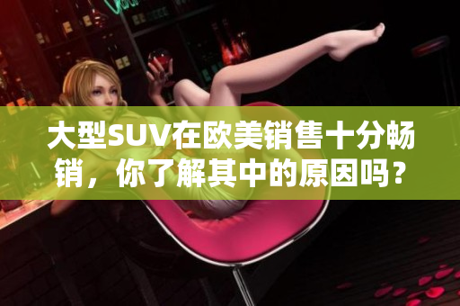 大型SUV在欧美销售十分畅销，你了解其中的原因吗？