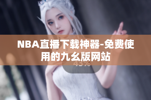 NBA直播下载神器-免费使用的九幺版网站