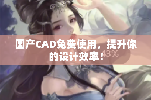 国产CAD免费使用，提升你的设计效率！