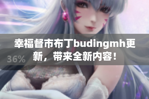 幸福督市布丁budingmh更新，带来全新内容！