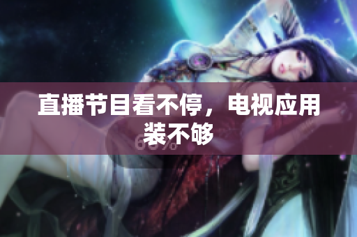 直播节目看不停，电视应用装不够