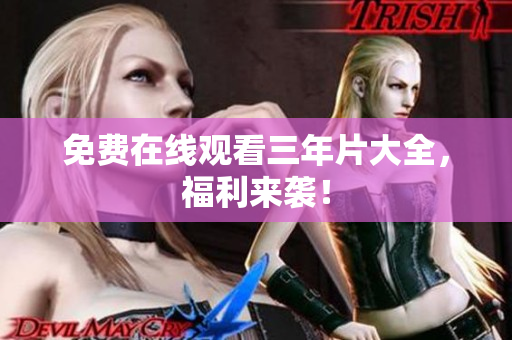 免费在线观看三年片大全，福利来袭！