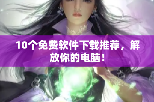 10个免费软件下载推荐，解放你的电脑！