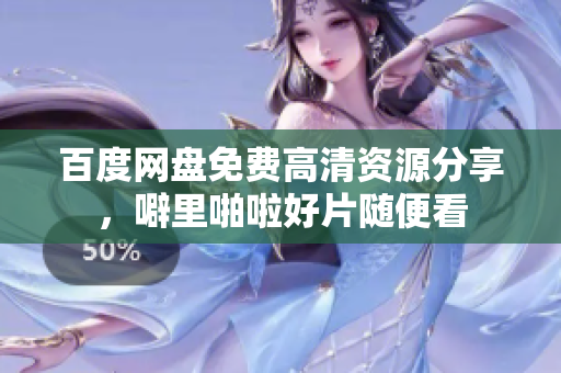 百度网盘免费高清资源分享，噼里啪啦好片随便看