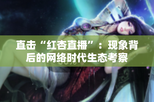 直击“红杏直播”：现象背后的网络时代生态考察