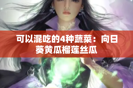 可以混吃的4种蔬菜：向日葵黄瓜榴莲丝瓜