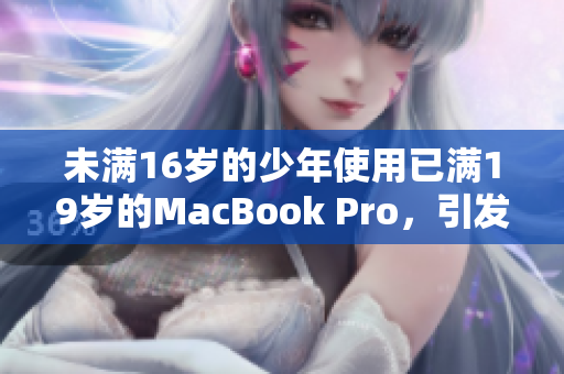未满16岁的少年使用已满19岁的MacBook Pro，引发网友关注