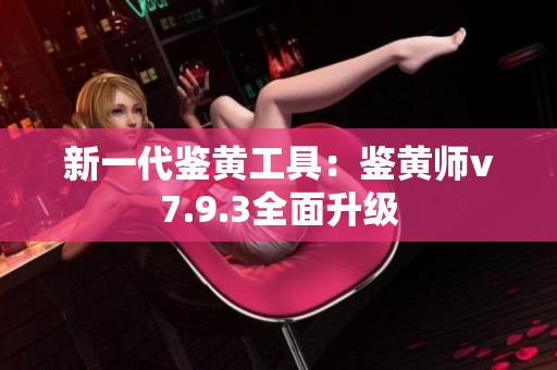 新一代鉴黄工具：鉴黄师v7.9.3全面升级