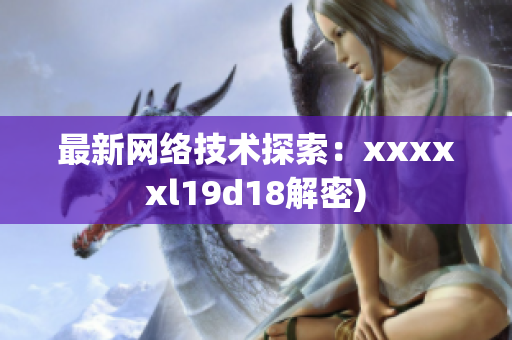 最新网络技术探索：xxxxxl19d18解密)