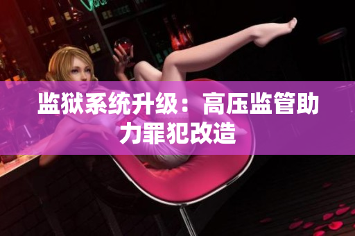 监狱系统升级：高压监管助力罪犯改造