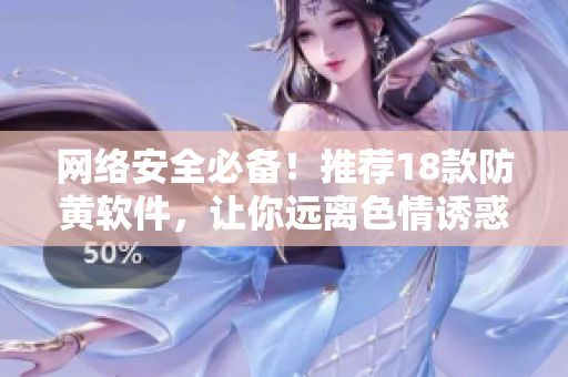 网络安全必备！推荐18款防黄软件，让你远离色情诱惑