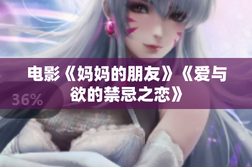 电影《妈妈的朋友》《爱与欲的禁忌之恋》