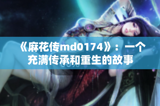 《麻花传md0174》：一个充满传承和重生的故事