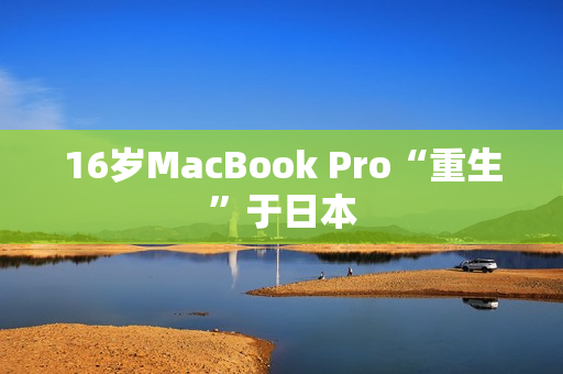 16岁MacBook Pro“重生”于日本