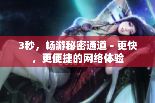 3秒，畅游秘密通道 - 更快，更便捷的网络体验