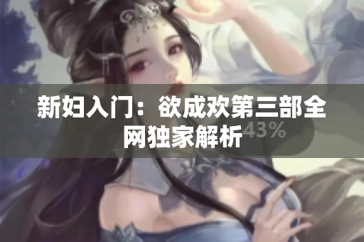 新妇入门：欲成欢第三部全网独家解析