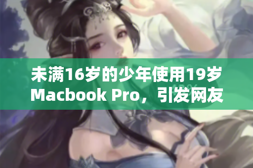 未满16岁的少年使用19岁Macbook Pro，引发网友热议