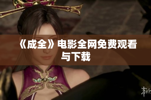 《成全》电影全网免费观看与下载