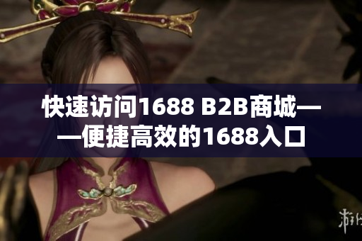 快速访问1688 B2B商城——便捷高效的1688入口