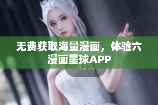 无费获取海量漫画，体验六漫画星球APP