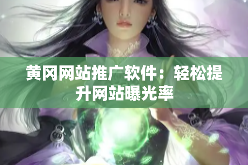黄冈网站推广软件：轻松提升网站曝光率