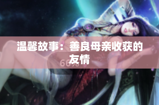 温馨故事：善良母亲收获的友情