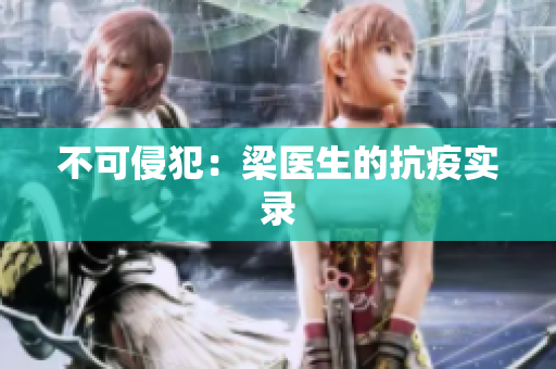 不可侵犯：梁医生的抗疫实录