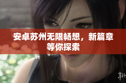安卓苏州无限畅想，新篇章等你探索