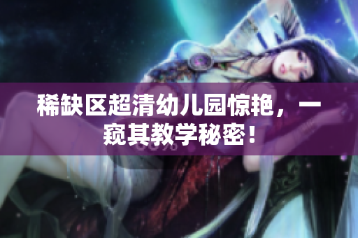 稀缺区超清幼儿园惊艳，一窥其教学秘密！