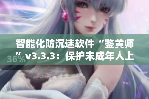 智能化防沉迷软件“鉴黄师”v3.3.3：保护未成年人上网安全