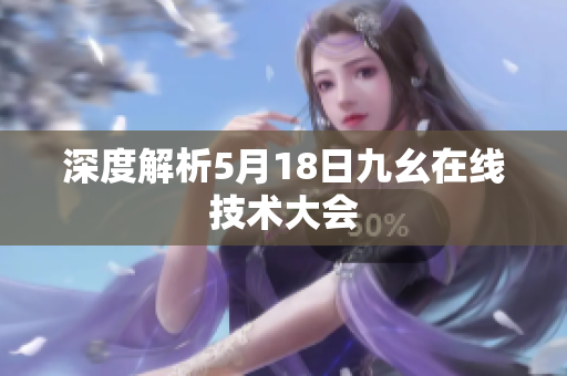 深度解析5月18日九幺在线技术大会