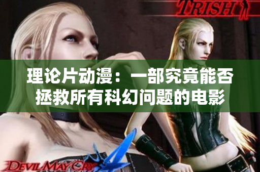 理论片动漫：一部究竟能否拯救所有科幻问题的电影