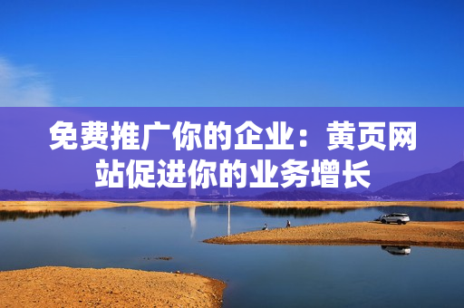 免费推广你的企业：黄页网站促进你的业务增长
