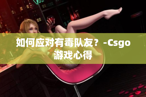 如何应对有毒队友？-Csgo游戏心得
