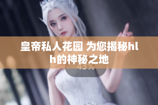皇帝私人花园 为您揭秘hlh的神秘之地
