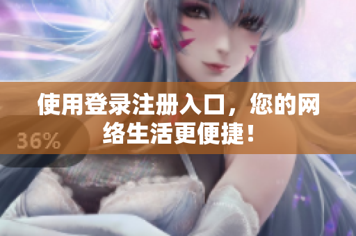 使用登录注册入口，您的网络生活更便捷！