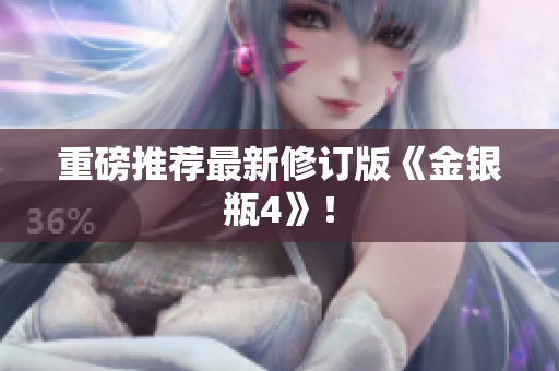 重磅推荐最新修订版《金银瓶4》！