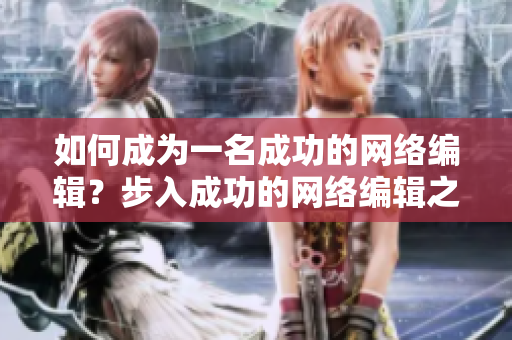 如何成为一名成功的网络编辑？步入成功的网络编辑之路