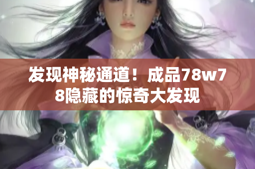 发现神秘通道！成品78w78隐藏的惊奇大发现