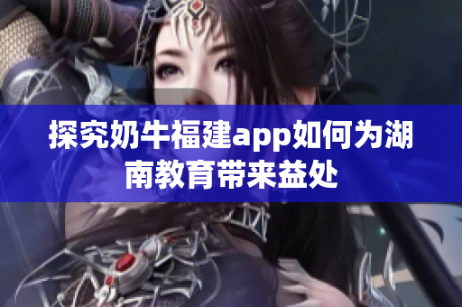 探究奶牛福建app如何为湖南教育带来益处